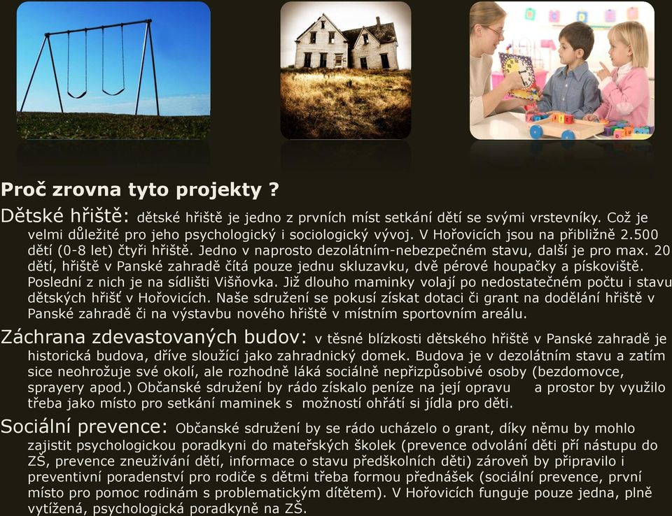 20 dětí, hřiště v Panské zahradě čítá pouze jednu skluzavku, dvě pérové houpačky a pískoviště. Poslední z nich je na sídlišti Višňovka.