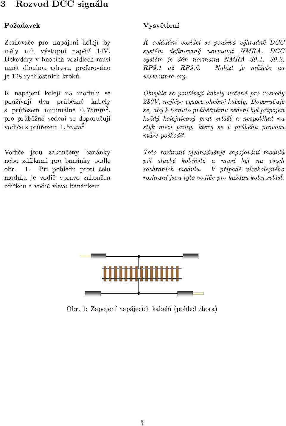 pro banánky podle obr. 1. Při pohledu proti čelu modulu je vodič vpravo zakončen zdířkou a vodič vlevo banánkem K ovládání vozidel se používá výhradně DCC systém definovaný normami NMRA.