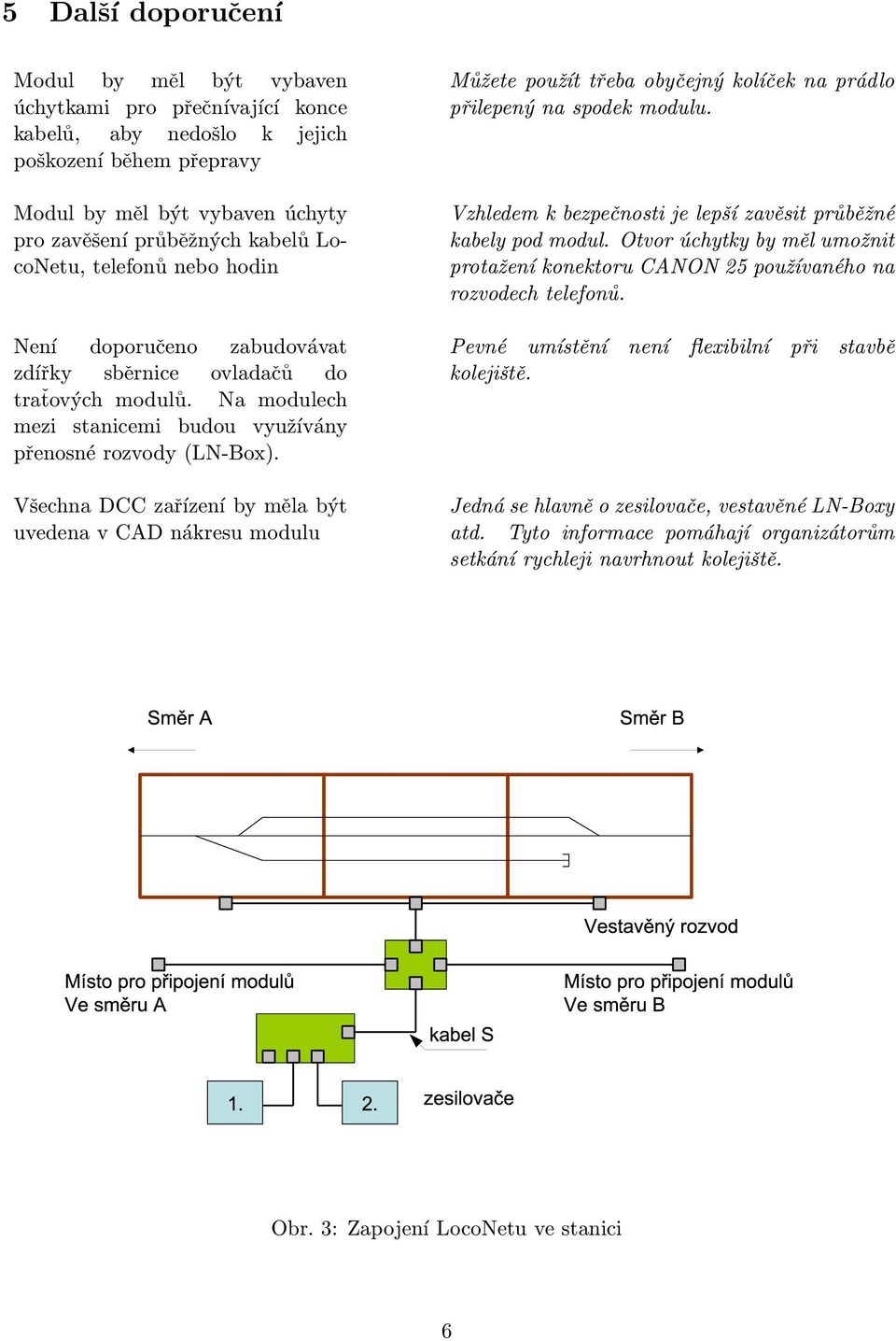 Všechna DCC zařízení by měla být uvedena v CAD nákresu modulu Můžete použít třeba obyčejný kolíček na prádlo přilepený na spodek modulu.