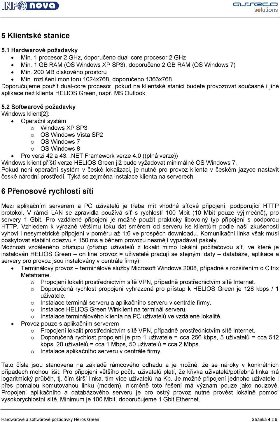 rozlišení monitoru 1024x768, doporučeno 1366x768 Doporučujeme použít dual-core procesor, pokud na klientské stanici budete provozovat současně i jiné aplikace než klienta HELIOS Green, např.