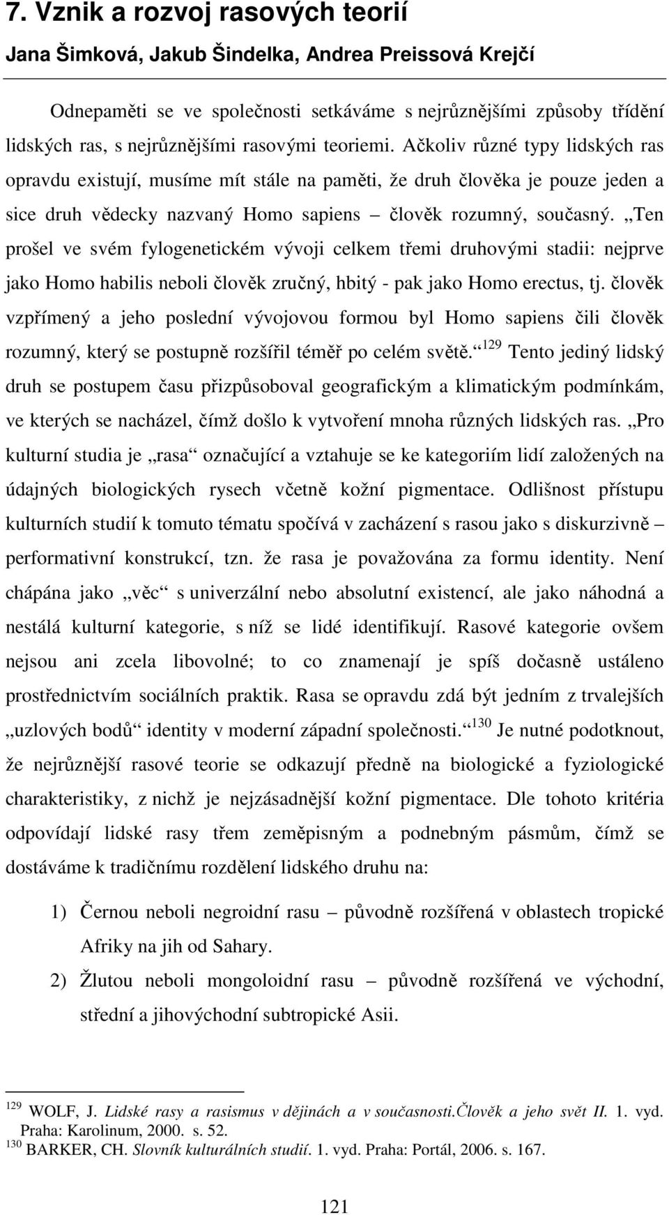 Ten prošel ve svém fylogenetickém vývoji celkem třemi druhovými stadii: nejprve jako Homo habilis neboli člověk zručný, hbitý - pak jako Homo erectus, tj.
