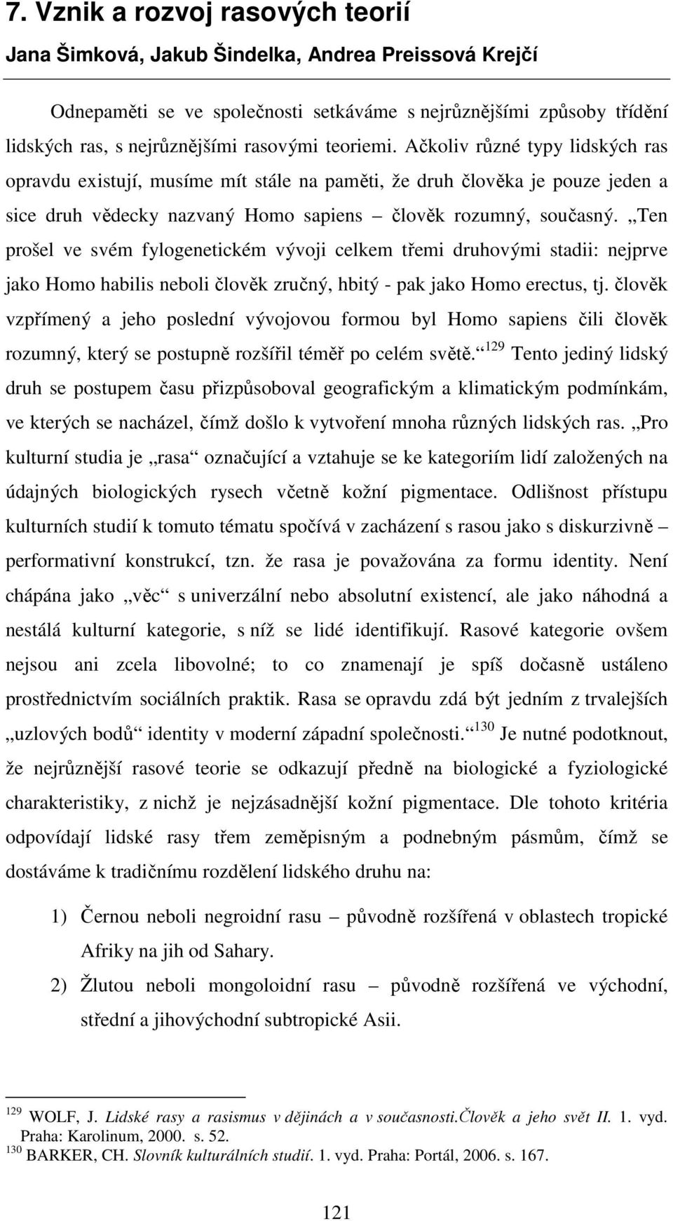 Ten prošel ve svém fylogenetickém vývoji celkem třemi druhovými stadii: nejprve jako Homo habilis neboli člověk zručný, hbitý - pak jako Homo erectus, tj.