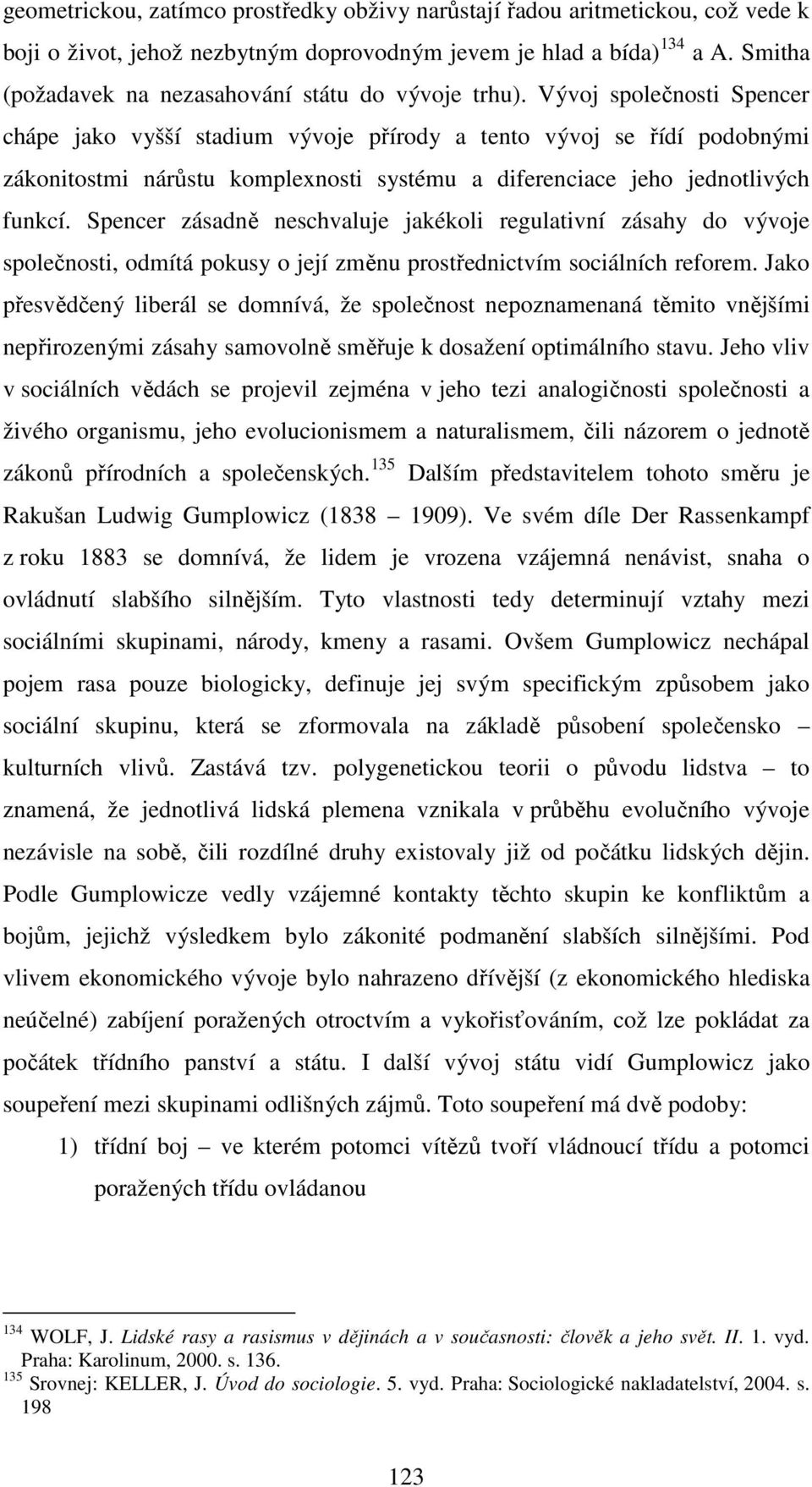 Vývoj společnosti Spencer chápe jako vyšší stadium vývoje přírody a tento vývoj se řídí podobnými zákonitostmi nárůstu komplexnosti systému a diferenciace jeho jednotlivých funkcí.