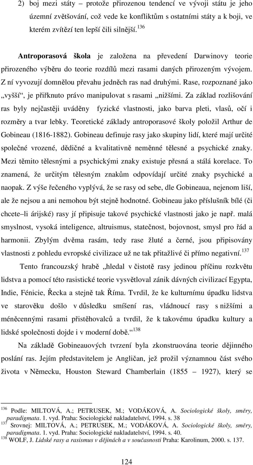 Rase, rozpoznané jako vyšší, je přiřknuto právo manipulovat s rasami nižšími. Za základ rozlišování ras byly nejčastěji uváděny fyzické vlastnosti, jako barva pleti, vlasů, očí i rozměry a tvar lebky.