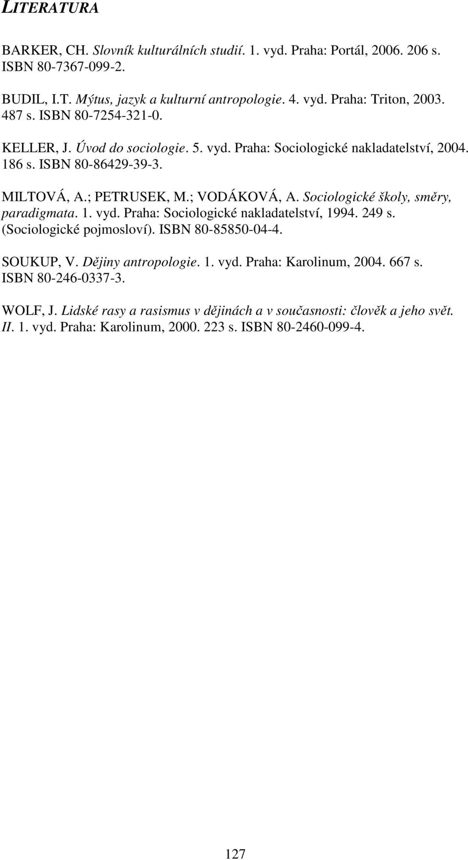 Sociologické školy, směry, paradigmata. 1. vyd. Praha: Sociologické nakladatelství, 1994. 249 s. (Sociologické pojmosloví). ISBN 80-85850-04-4. SOUKUP, V. Dějiny antropologie. 1. vyd. Praha: Karolinum, 2004.