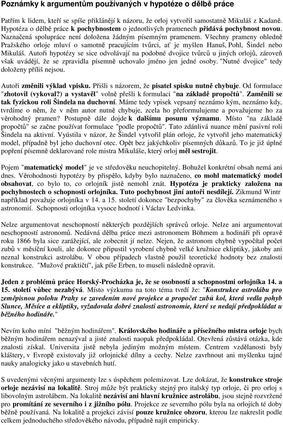 Všechny prameny ohledně Pražského orloje mluví o samotně pracujícím tvůrci, ať je myšlen Hanuš, Pohl, Šindel nebo Mikuláš.