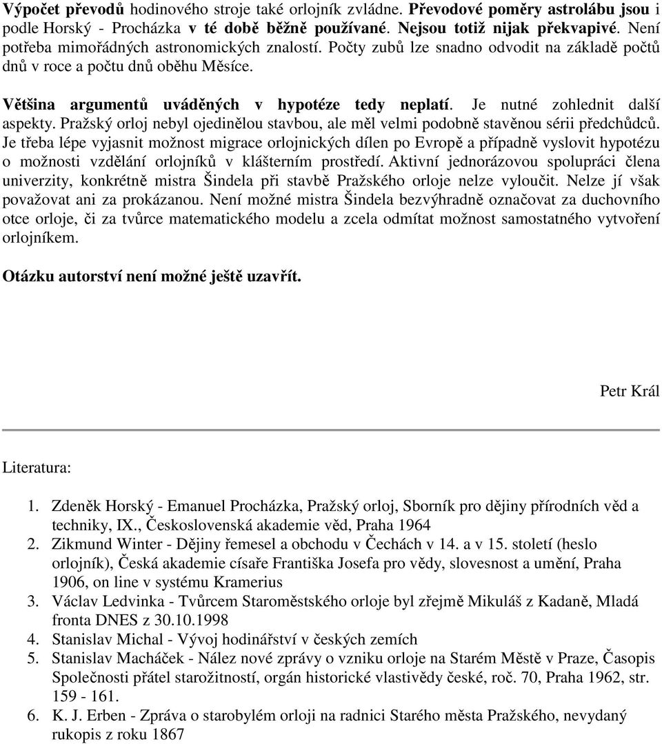 Je nutné zohlednit další aspekty. Pražský orloj nebyl ojedinělou stavbou, ale měl velmi podobně stavěnou sérii předchůdců.