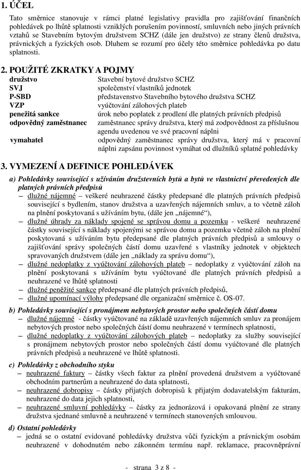 POUŽITÉ ZKRATKY A POJMY družstvo Stavební bytové družstvo SCHZ SVJ společenství vlastníků jednotek P-SBD představenstvo Stavebního bytového družstva SCHZ VZP vyúčtování zálohových plateb penežitá