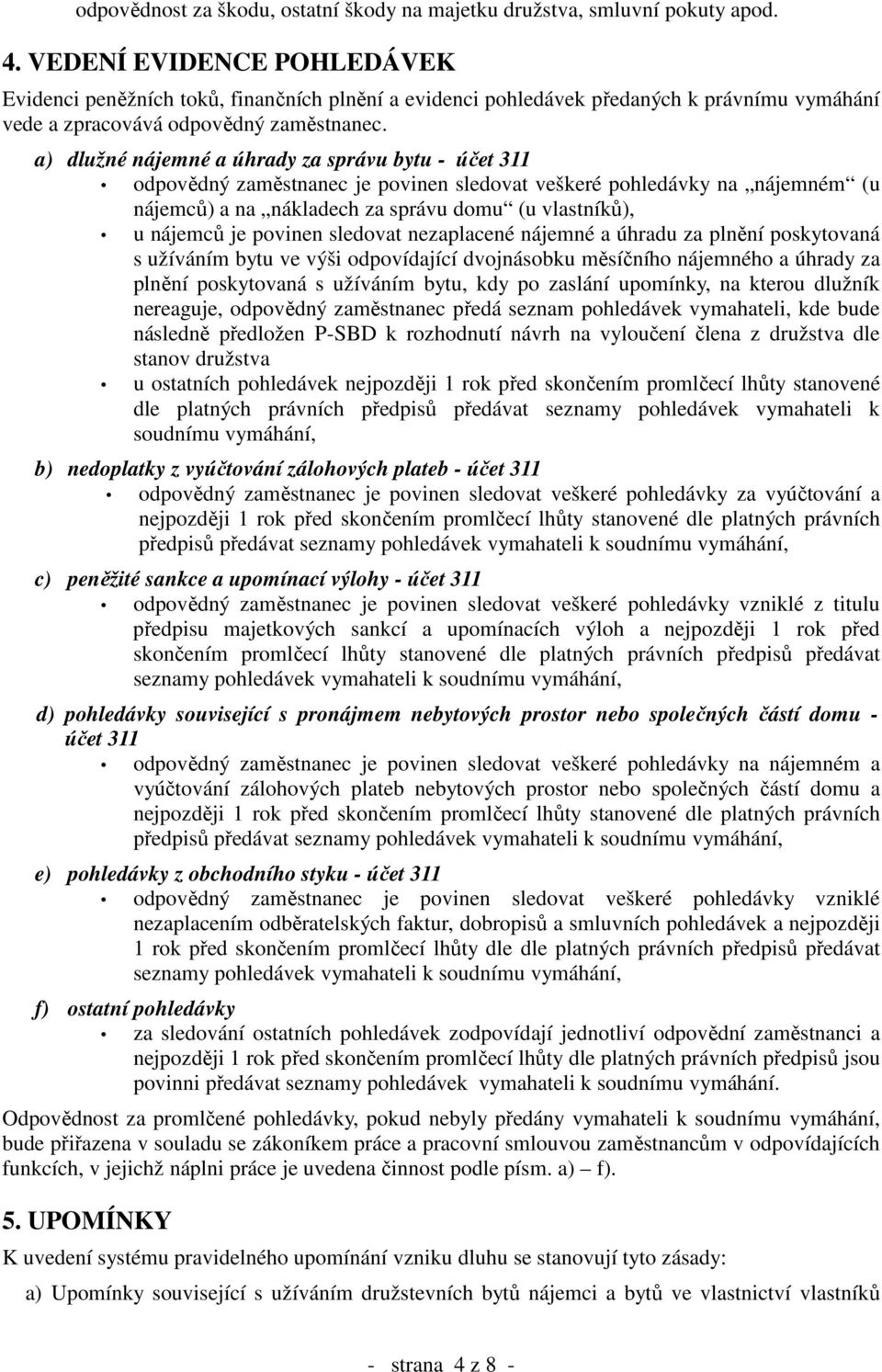 a) dlužné nájemné a úhrady za správu bytu - účet 311 odpovědný zaměstnanec je povinen sledovat veškeré pohledávky na nájemném (u nájemců) a na nákladech za správu domu (u vlastníků), u nájemců je