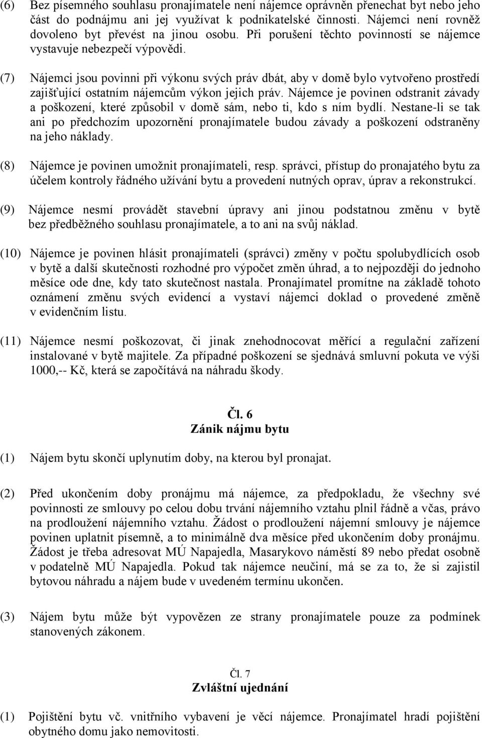 (7) Nájemci jsou povinni při výkonu svých práv dbát, aby v domě bylo vytvořeno prostředí zajišťující ostatním nájemcům výkon jejich práv.