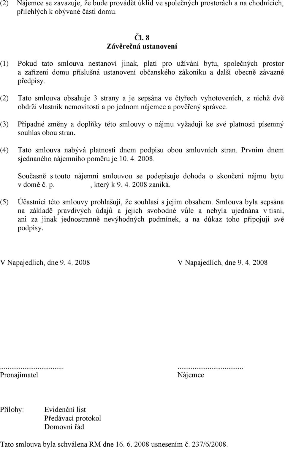 (2) Tato smlouva obsahuje 3 strany a je sepsána ve čtyřech vyhotoveních, z nichž dvě obdrží vlastník nemovitosti a po jednom nájemce a pověřený správce.