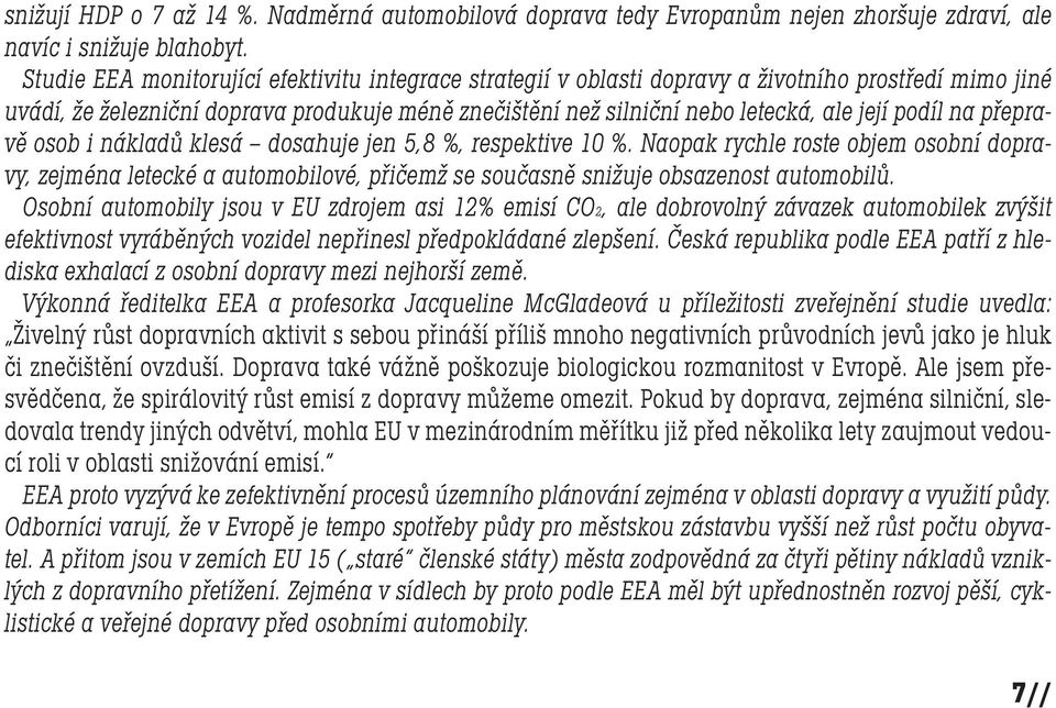 podíl na přepravě osob i nákladů klesá dosahuje jen 5,8 %, respektive 10 %. Naopak rychle roste objem osobní dopravy, zejména letecké a automobilové, přičemž se současně snižuje obsazenost automobilů.