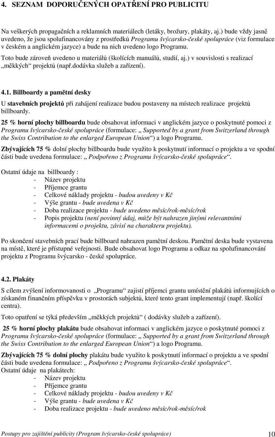 Toto bude zároveň uvedeno u materiálů (školících manuálů, studií, aj.) v souvislosti s realizací měkkých projektů (např.dodávka služeb a zařízení). 4.1.