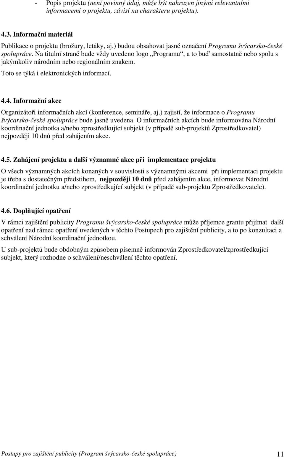 Toto se týká i elektronických informací. 4.4. Informační akce Organizátoři informačních akcí (konference, semináře, aj.) zajistí, že informace o Programu švýcarsko-české spolupráce bude jasně uvedena.