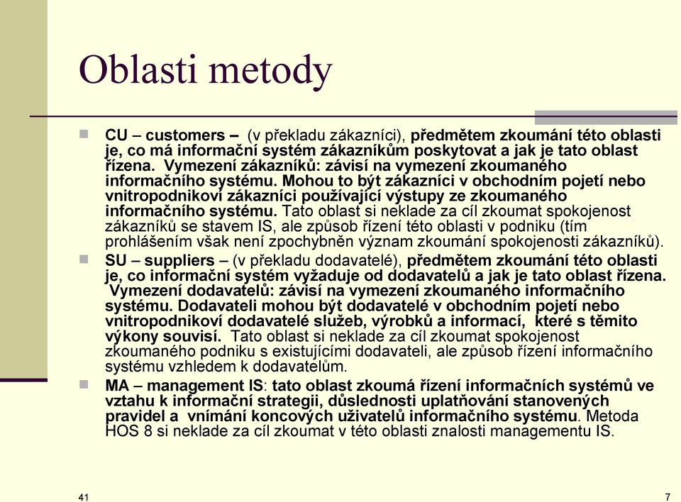 Tato oblast si neklade za cíl zkoumat spokojenost zákazníků se stavem IS, ale způsob řízení této oblasti v podniku (tím prohlášením však není zpochybněn význam zkoumání spokojenosti zákazníků).