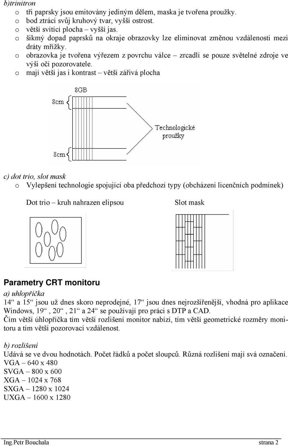 o mají větší jas i kontrast větší zářivá plocha c) dot trio, slot mask o Vylepšení technologie spojující oba předchozí typy (obcházení licenčních podmínek) Dot trio kruh nahrazen elipsou Slot mask