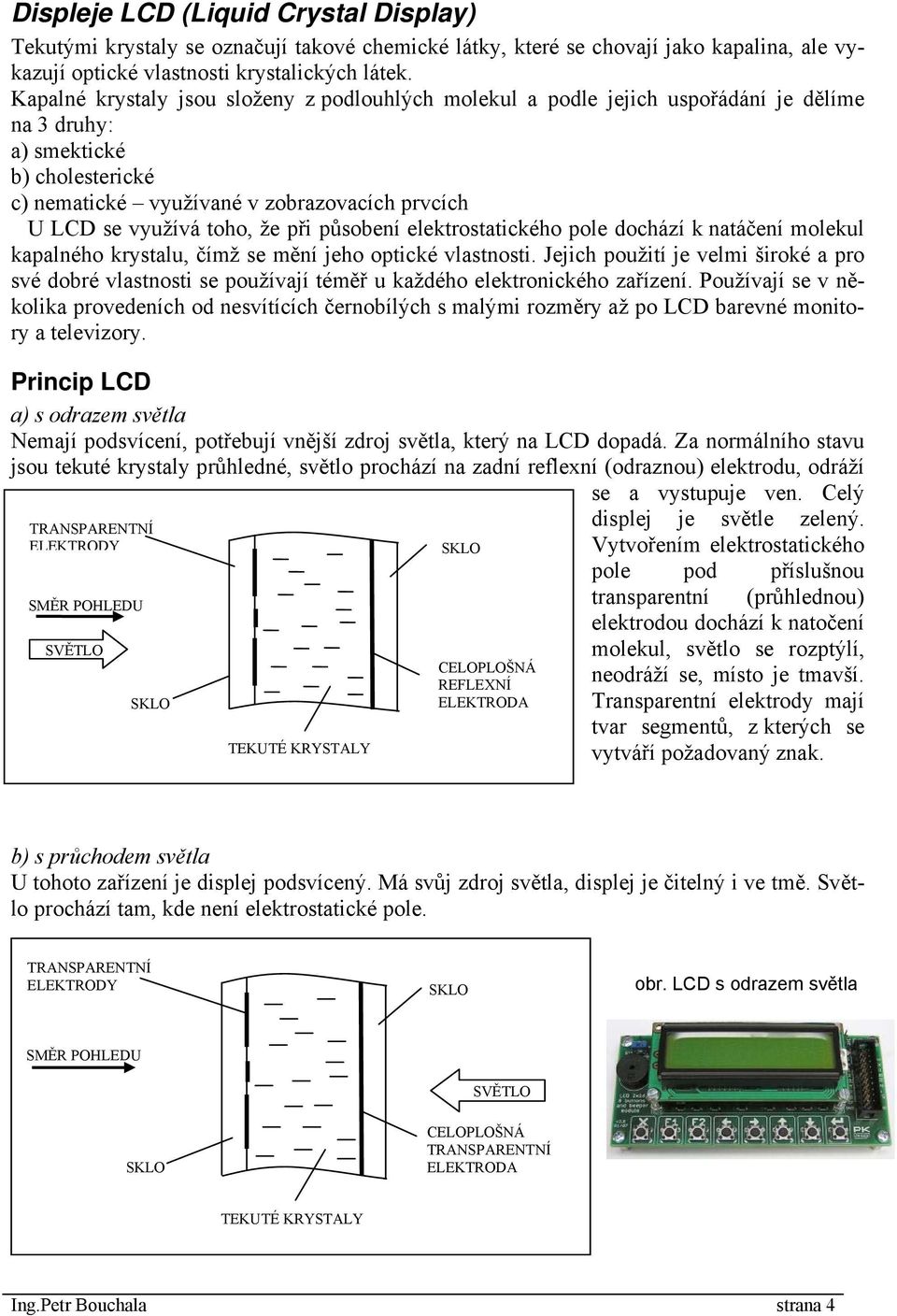 že při působení elektrostatického pole dochází k natáčení molekul kapalného krystalu, čímž se mění jeho optické vlastnosti.