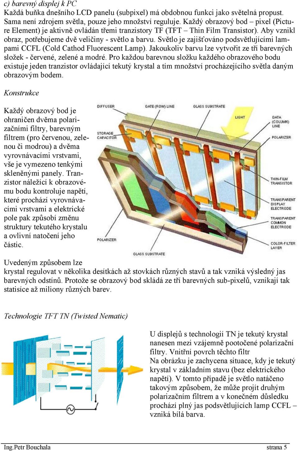 Světlo je zajišťováno podsvětlujícími lampami CCFL (Cold Cathod Fluorescent Lamp). Jakoukoliv barvu lze vytvořit ze tří barevných složek - červené, zelené a modré.