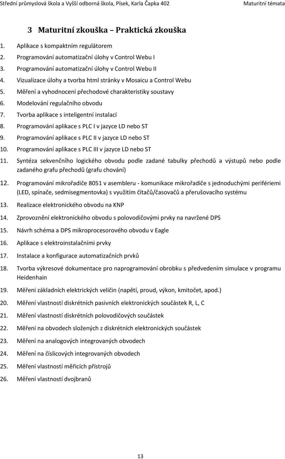 Tvorba aplikace s inteligentní instalací 8. Programování aplikace s PLC I v jazyce LD nebo ST 9. Programování aplikace s PLC II v jazyce LD nebo ST 10.