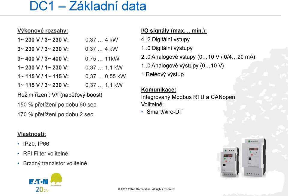 170 % přetížení po dobu 2 sec. I/O signály (max... min.): 4..2 Digitální vstupy 1..0 Digitální výstupy 2..0 Analogové vstupy (0 10 V / 0/4 20 ma) 1.