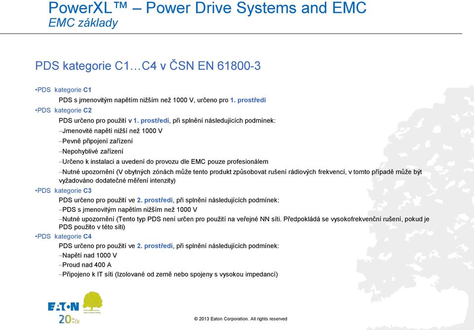 prostředí, při splnění následujících podmínek: Jmenovité napětí nižší než 1000 V Pevně připojení zařízení Nepohyblivé zařízení Určeno k instalaci a uvedení do provozu dle EMC pouze profesionálem