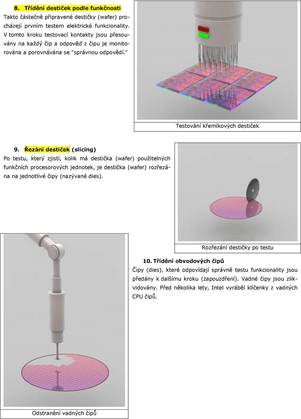Řezání destiček (slicing) Po testu, který zjistí, kolik má destička (wafer) použitelných funkčních procesorových jednotek, je destička (wafer) rozřezána na jednotlivé čipy (nazývané dies).