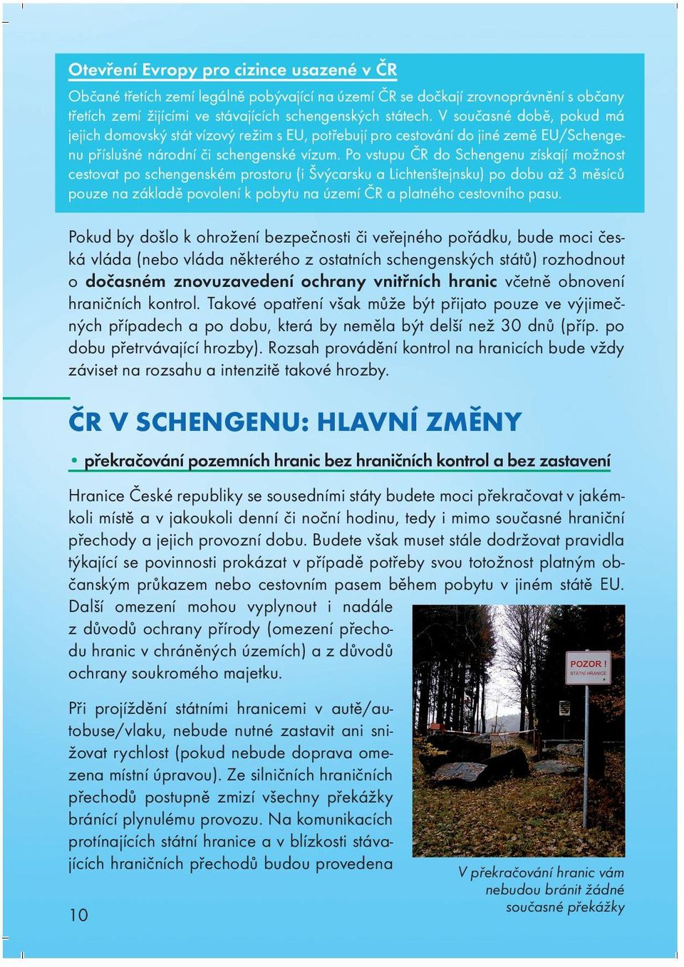 Po vstupu ČR do Schengenu získají možnost cestovat po schengenském prostoru (i Švýcarsku a Lichtenštejnsku) po dobu až 3 měsíců pouze na základě povolení k pobytu na území ČR a platného cestovního