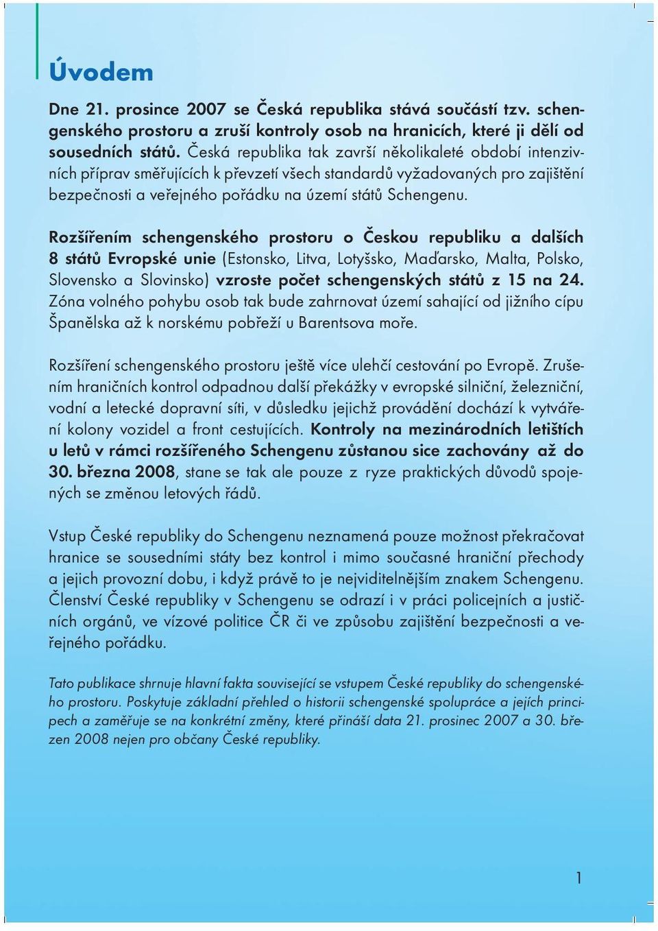 Rozšířením schengenského prostoru o Českou republiku a dalších 8 států Evropské unie (Estonsko, Litva, Lotyšsko, Maďarsko, Malta, Polsko, Slovensko a Slovinsko) vzroste počet schengenských států z 15