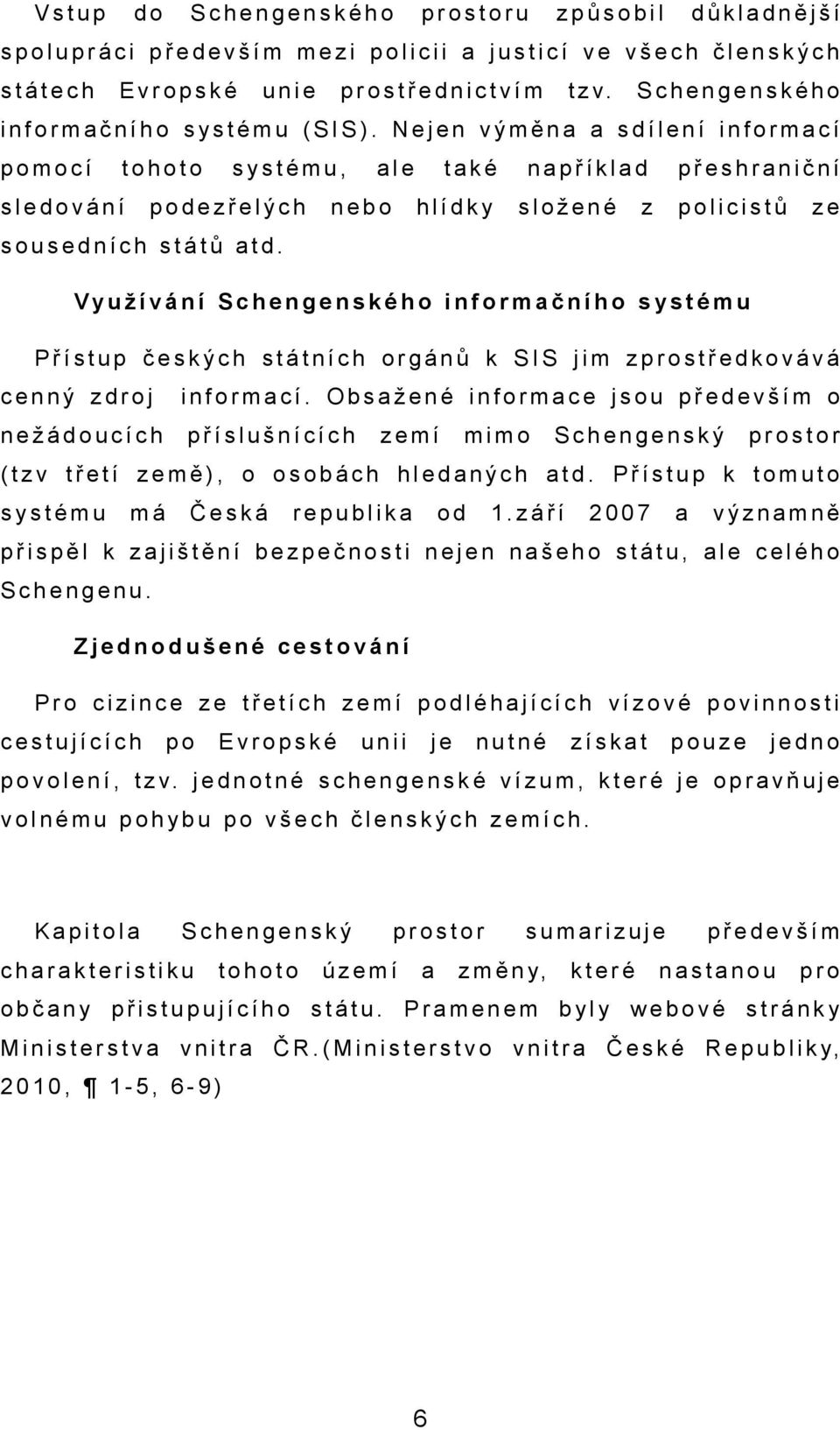 Využí vání Schengenského informčního systému Přístup českých státních orgánů k SIS jim zprostředkovává cenný zdroj informcí.