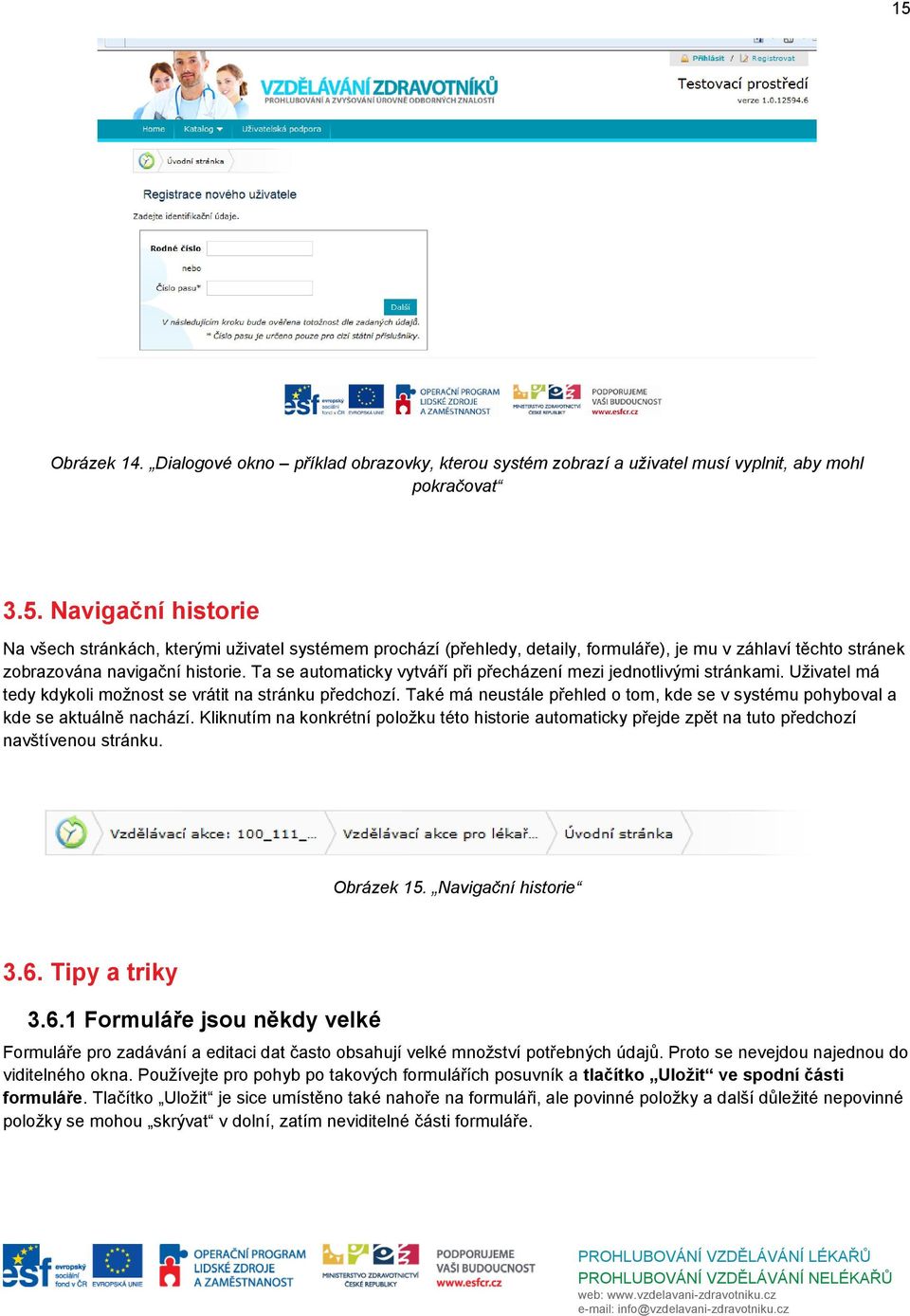 Také má neustále přehled o tom, kde se v systému pohyboval a kde se aktuálně nachází. Kliknutím na konkrétní položku této historie automaticky přejde zpět na tuto předchozí navštívenou stránku.