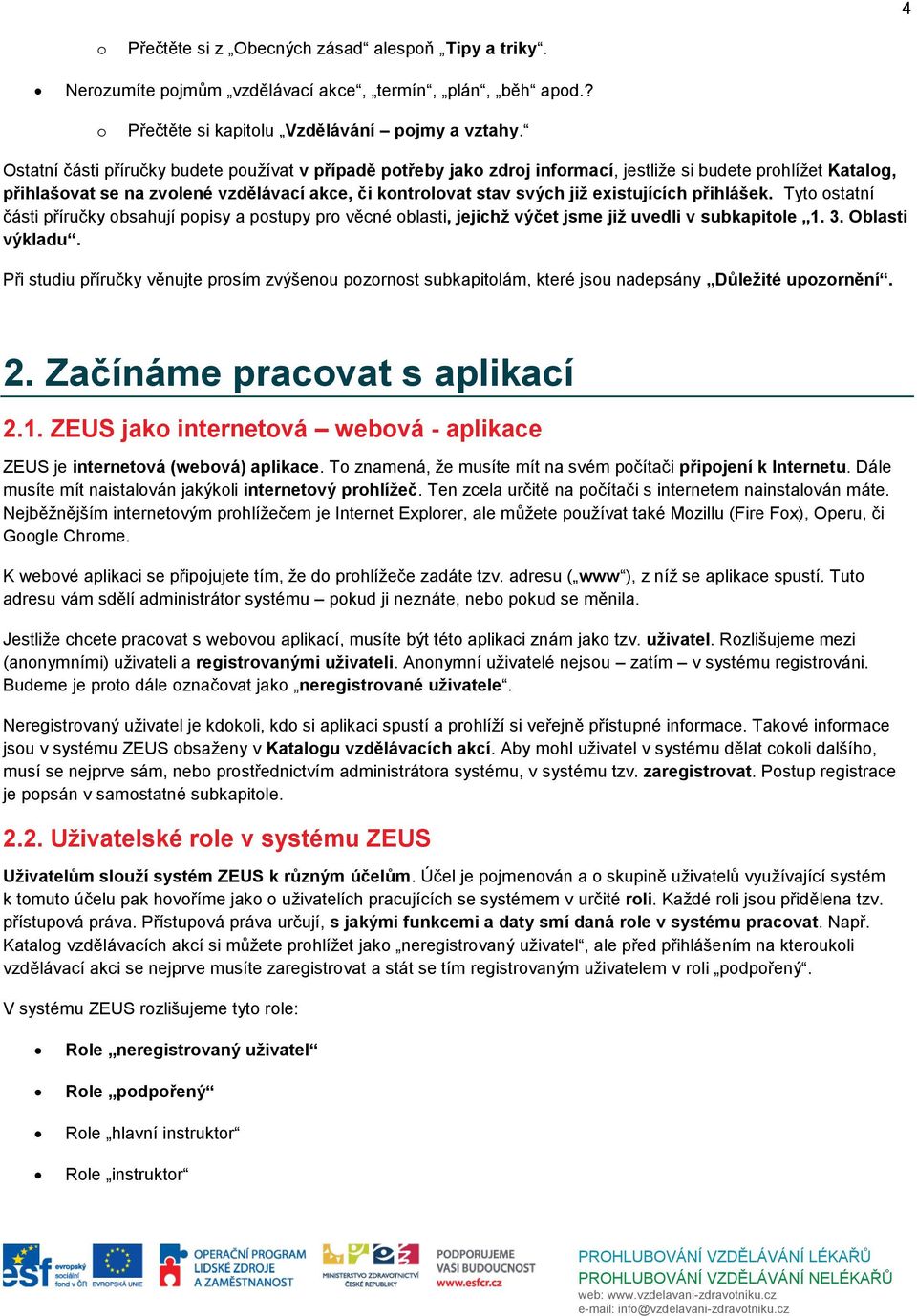 existujících přihlášek. Tyto ostatní části příručky obsahují popisy a postupy pro věcné oblasti, jejichž výčet jsme již uvedli v subkapitole 1. 3. Oblasti výkladu.