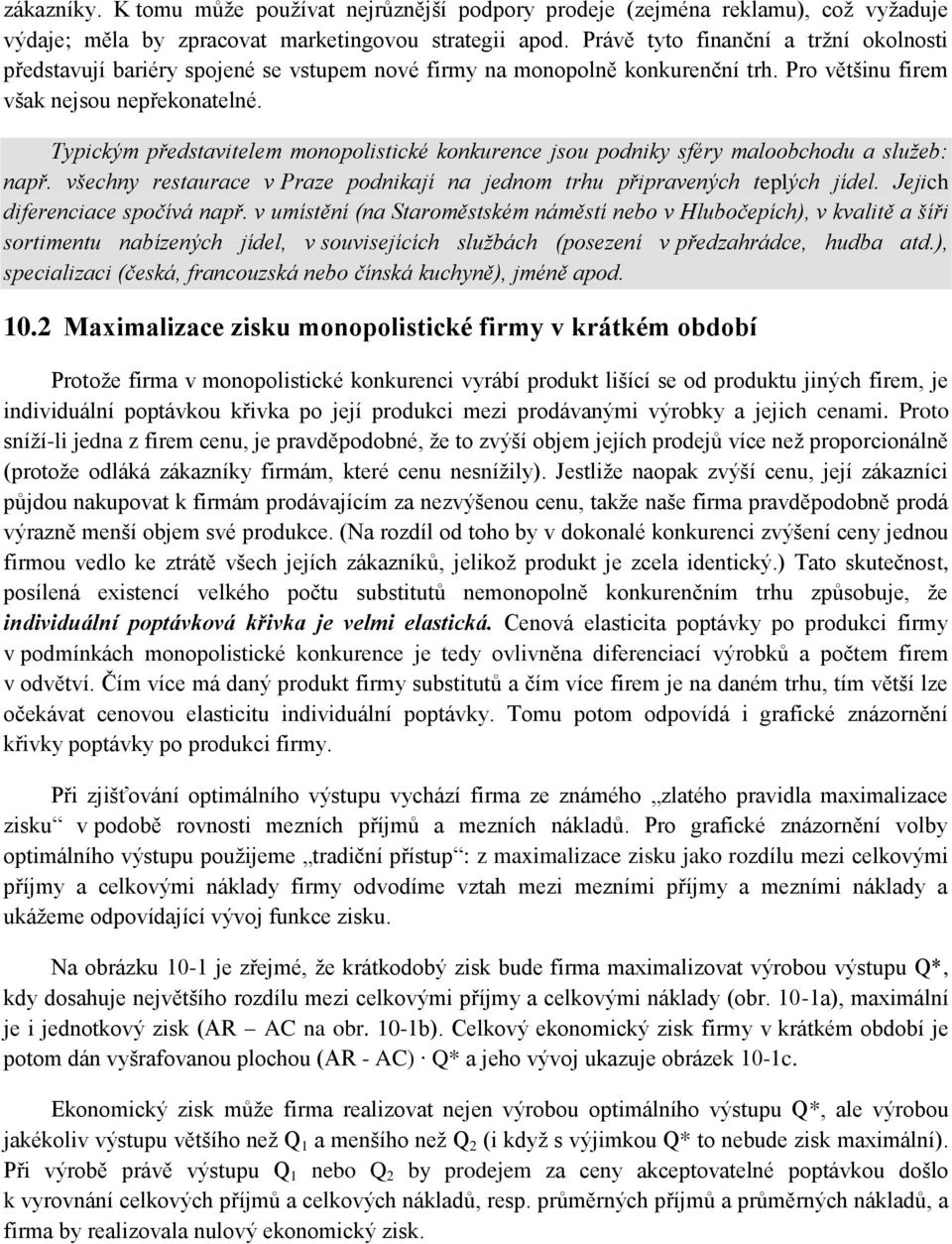 Typickým představitelem monopolistické konkurence jsou podniky sféry maloobchodu a služeb: např. všechny restaurace v Praze podnikají na jednom trhu připravených teplých jídel.