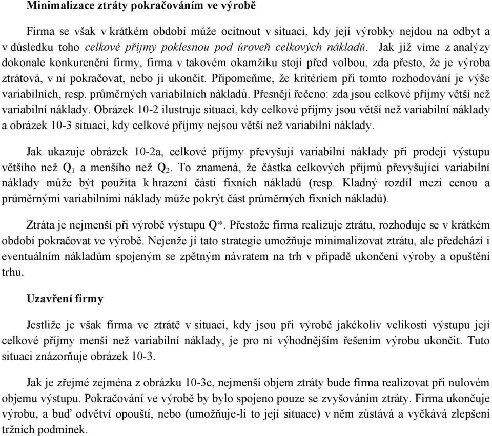 Připomeňme, že kritériem při tomto rozhodování je výše variabilních, resp. průměrných variabilních nákladů. Přesněji řečeno: zda jsou celkové příjmy větší než variabilní náklady.