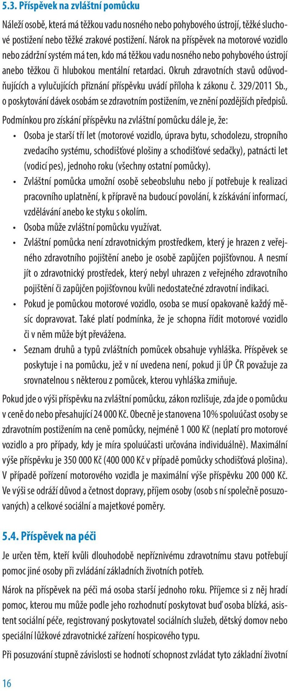 Okruh zdravotních stavů odůvodňujících a vylučujících přiznání příspěvku uvádí příloha k zákonu č. 329/2011 Sb., o poskytování dávek osobám se zdravotním postižením, ve znění pozdějších předpisů.