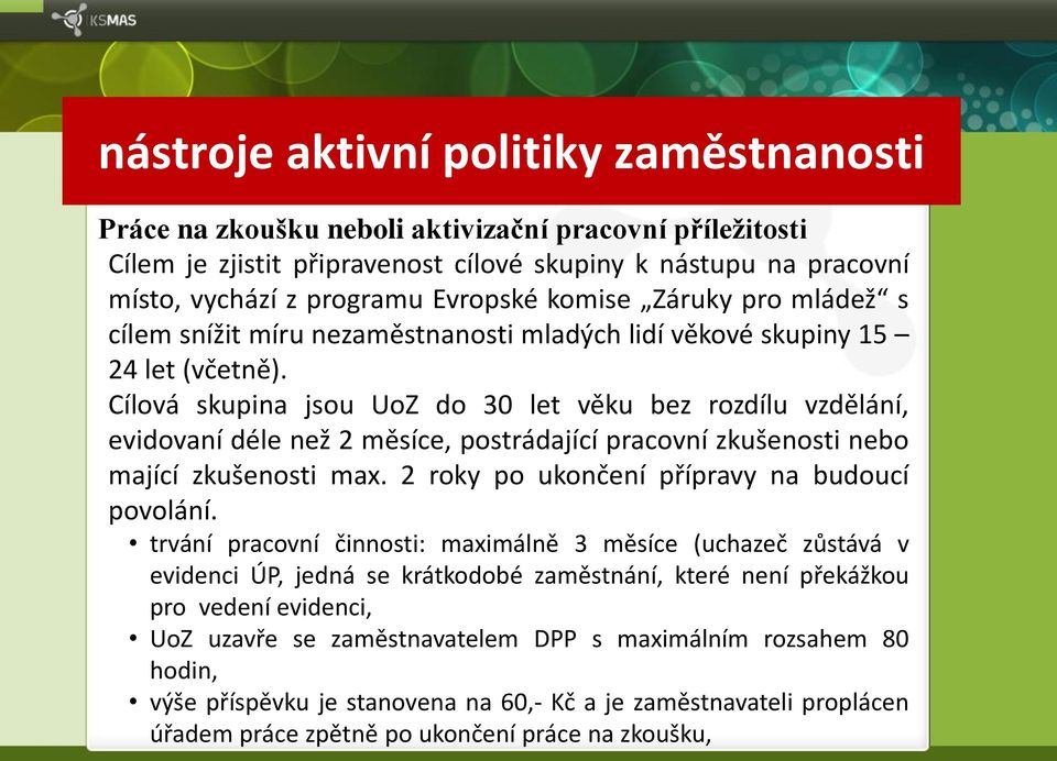 Cílová skupina jsou UoZ do 30 let věku bez rozdílu vzdělání, evidovaní déle než 2 měsíce, postrádající pracovní zkušenosti nebo mající zkušenosti max. 2 roky po ukončení přípravy na budoucí povolání.