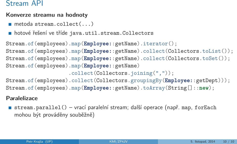 of(employees).map(Employee::getName).collect(Collectors.joining(",")); Stream.of(employees).collect(Collectors.groupingBy(Employee::getDept))); Stream.of(employees).map(Employee::getName).toArray(String[]::new); Paralelizace stream.