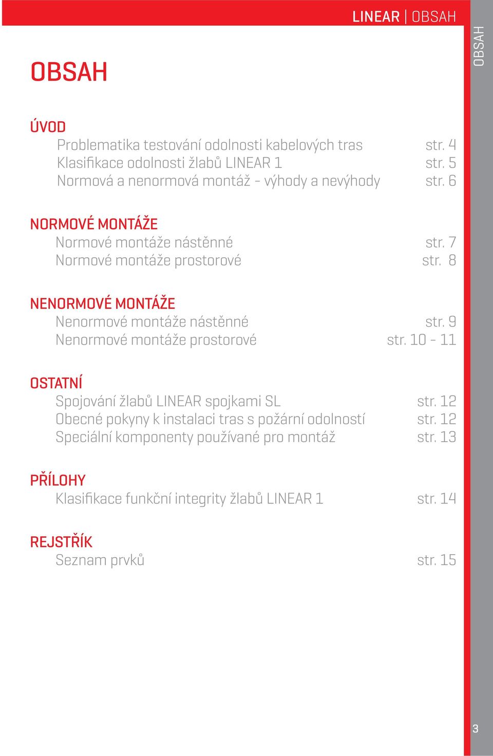 8 NENORMOVÉ MONTÁŽE Nenormové montáže nástěnné str. 9 Nenormové montáže prostorové str. 10-11 OSTATNÍ Spojování žlabů LINEAR spojkami SL str.