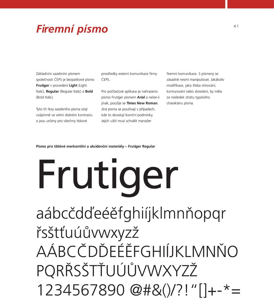 Pro počítačové aplikace je nahrazeno písmo Frutiger písmem Arial a nelze-li jinak, použije se Times New Roman. Jiná písma se používají v případech, kde to dovolují licenční podmínky.