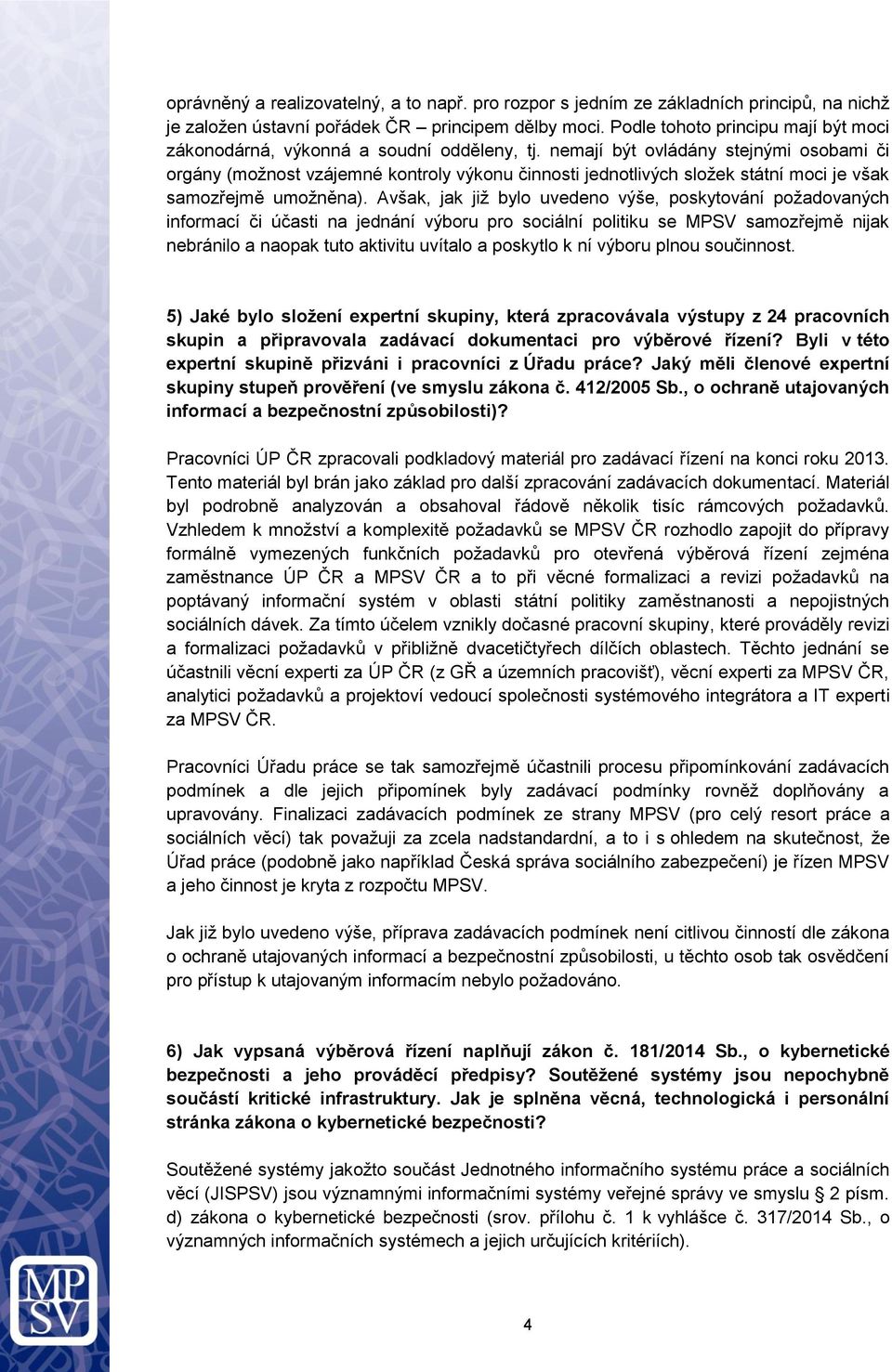 nemají být ovládány stejnými osobami či orgány (možnost vzájemné kontroly výkonu činnosti jednotlivých složek státní moci je však samozřejmě umožněna).