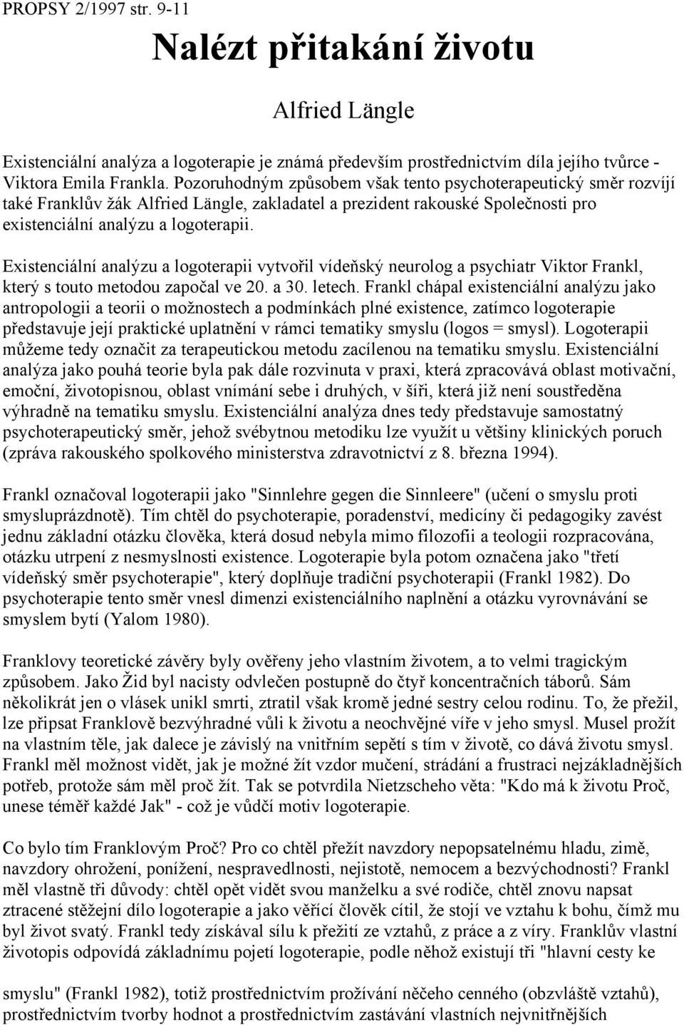 Existenciální analýzu a logoterapii vytvořil vídeňský neurolog a psychiatr Viktor Frankl, který s touto metodou započal ve 20. a 30. letech.