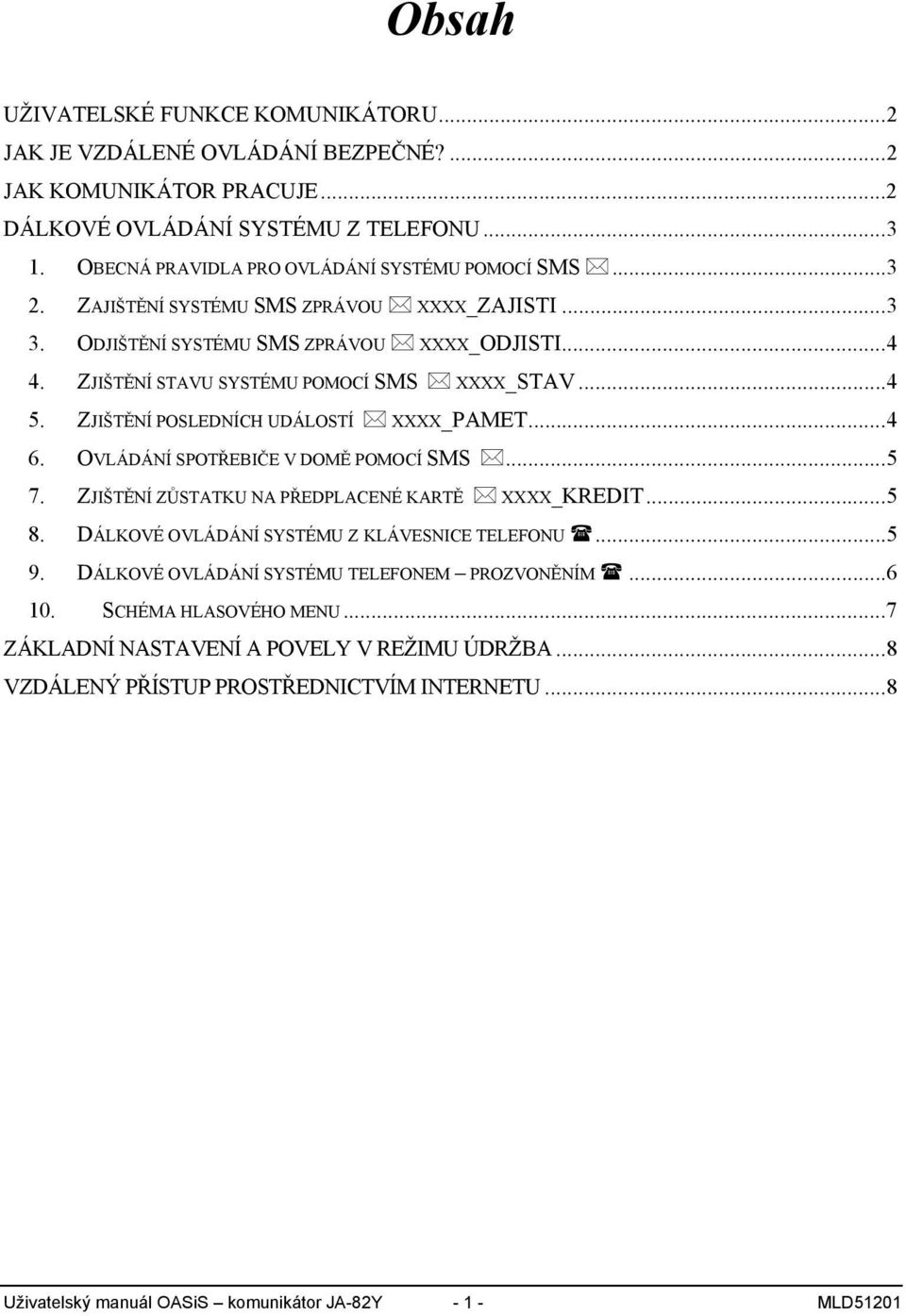 ..4 5. ZJIŠTĚNÍ POSLEDNÍCH UDÁLOSTÍ XXXX_PAMET...4 6. OVLÁDÁNÍ SPOTŘEBIČE V DOMĚ POMOCÍ SMS...5 7. ZJIŠTĚNÍ ZŮSTATKU NA PŘEDPLACENÉ KARTĚ XXXX_KREDIT...5 8.