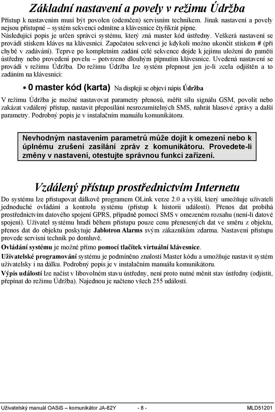 Veškerá nastavení se provádí stiskem kláves na klávesnici. Započatou sekvenci je kdykoli možno ukončit stiskem # (při chybě v zadávání).