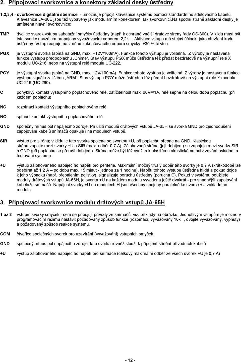 na spodní straně základní desky je umístěna hlavní svorkovnice: TMP PGX PGY C NC NO GND SIR dvojice svorek vstupu sabotážní smyčky ústředny (např. k ochraně vnější drátové sirény řady OS-300).