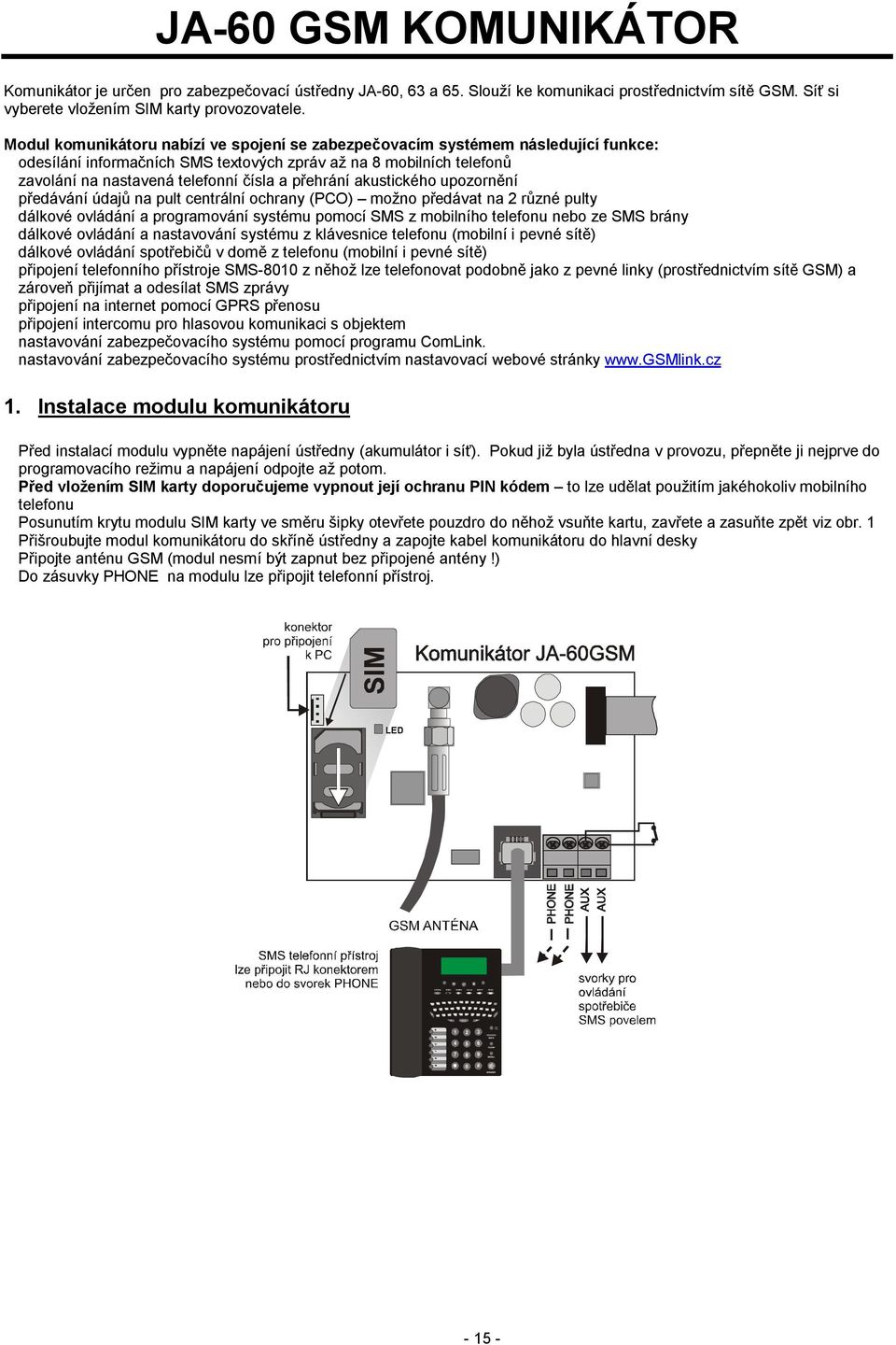 Modul komunikátoru nabízí ve spojení se zabezpečovacím systémem následující funkce: odesílání informačních SMS textových zpráv až na 8 mobilních telefonů zavolání na nastavená telefonní čísla a