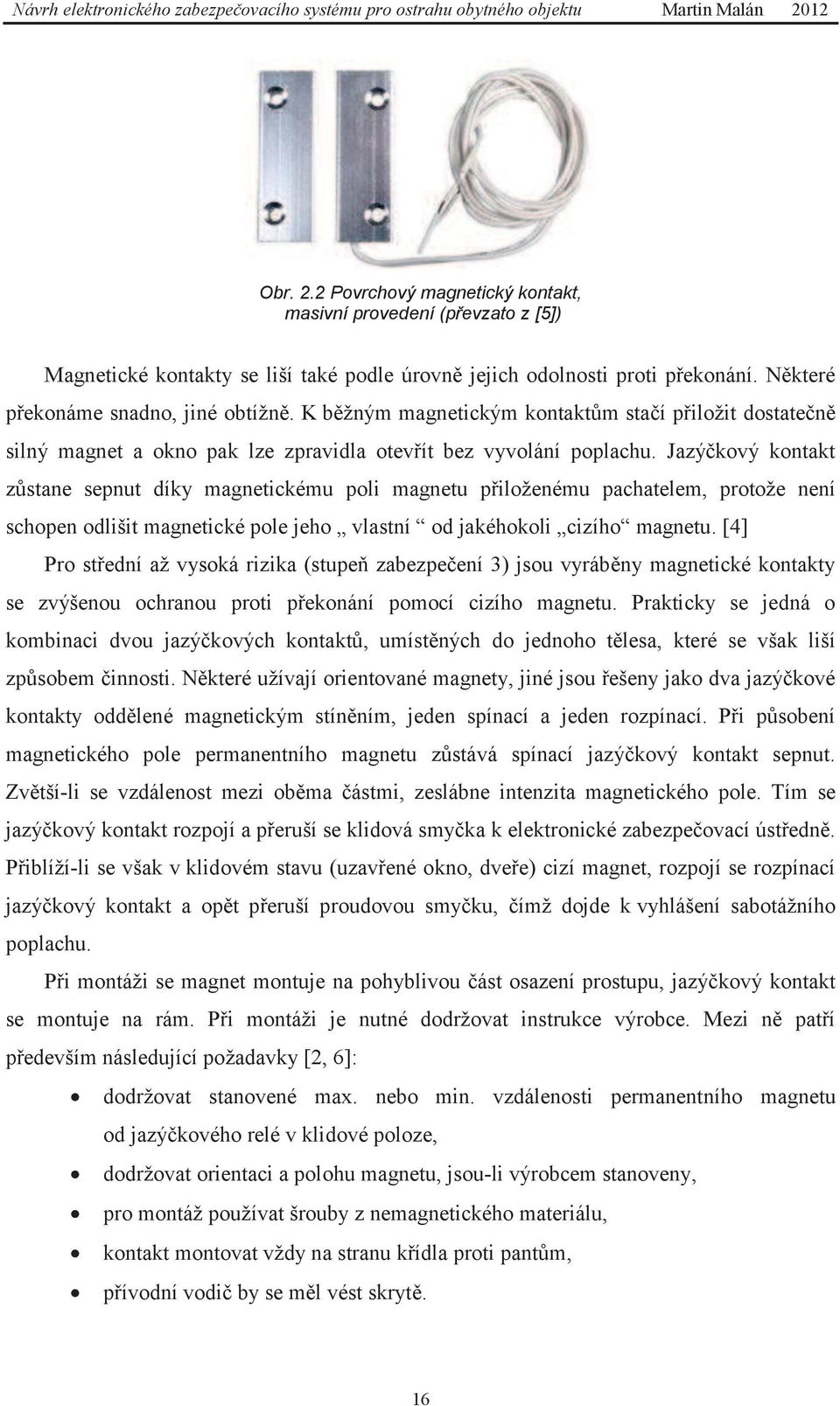 Jazýčkový kontakt zůstane sepnut díky magnetickému poli magnetu přiloženému pachatelem, protože není schopen odlišit magnetické pole jeho vlastní od jakéhokoli cizího magnetu.