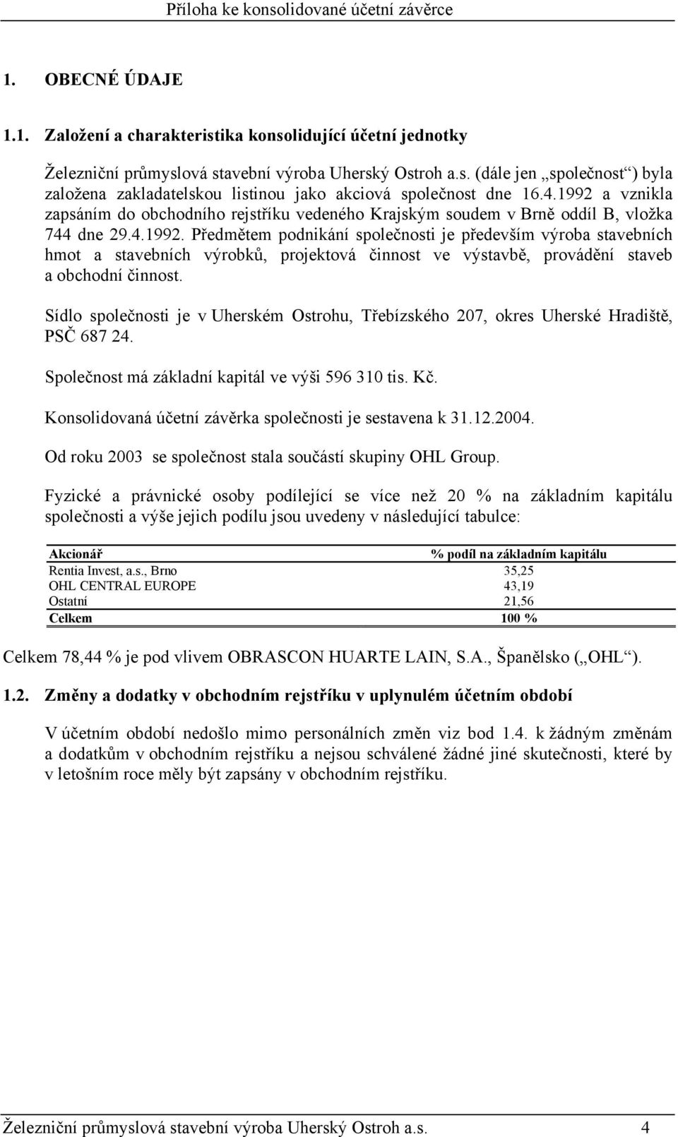 Sídlo společnosti je v Uherském Ostrohu, Třebízského 207, okres Uherské Hradiště, PSČ 687 24. Společnost má základní kapitál ve výši 596 310 tis. Kč.