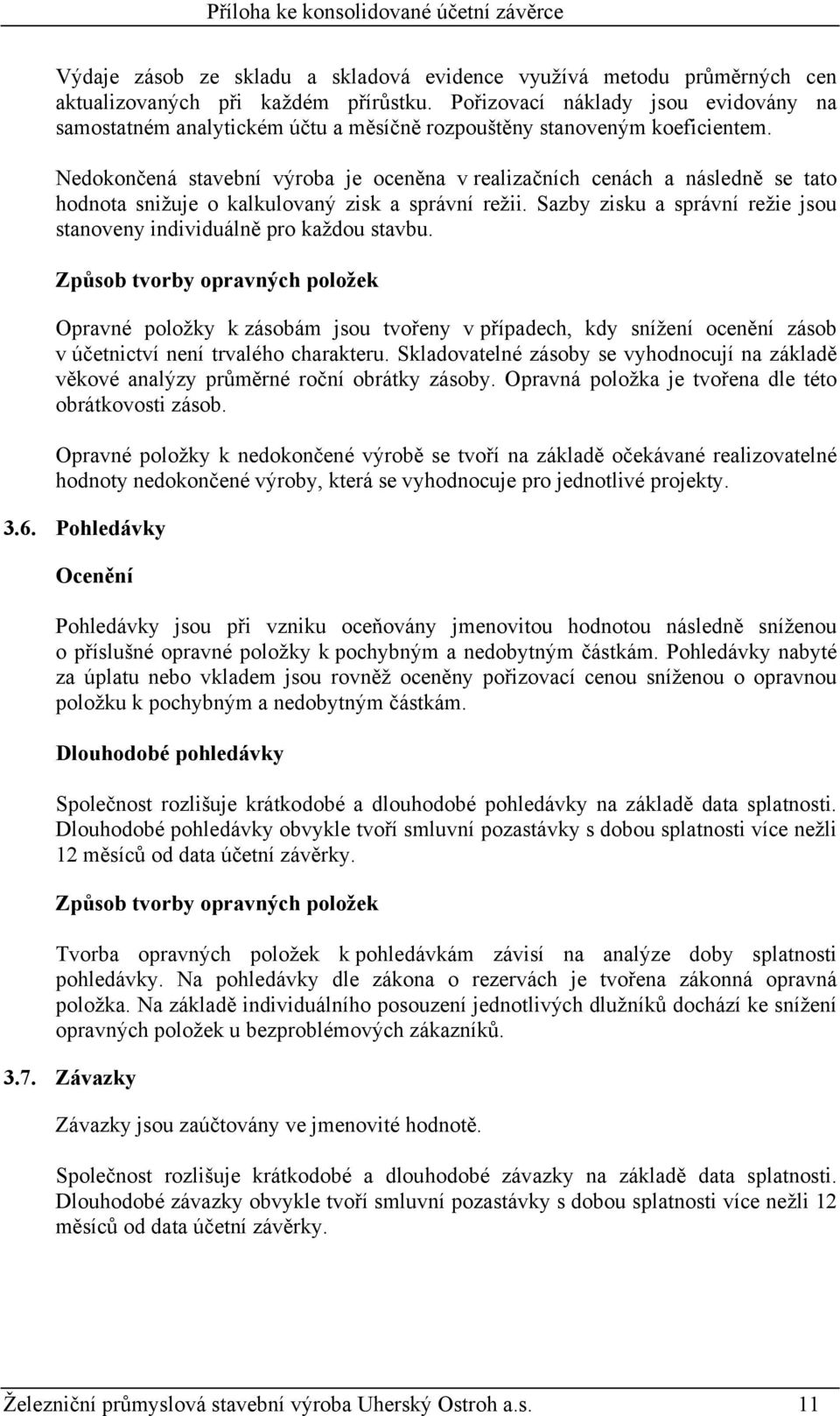 Nedokončená stavební výroba je oceněna v realizačních cenách a následně se tato hodnota snižuje o kalkulovaný zisk a správní režii.