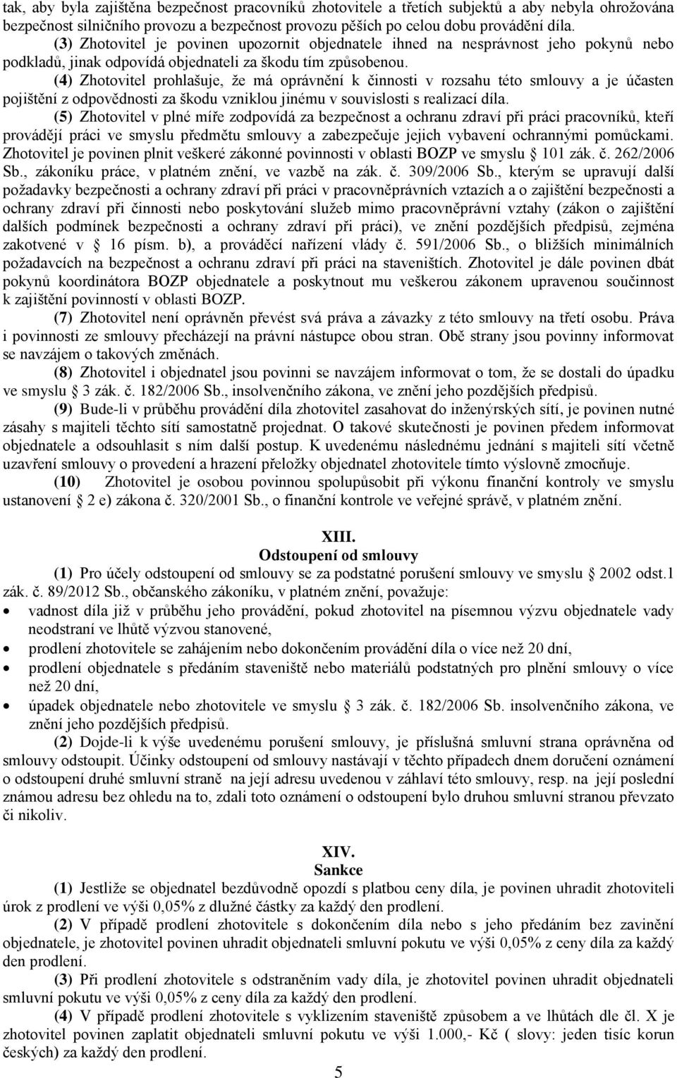 (4) Zhotovitel prohlašuje, že má oprávnění k činnosti v rozsahu této smlouvy a je účasten pojištění z odpovědnosti za škodu vzniklou jinému v souvislosti s realizací díla.