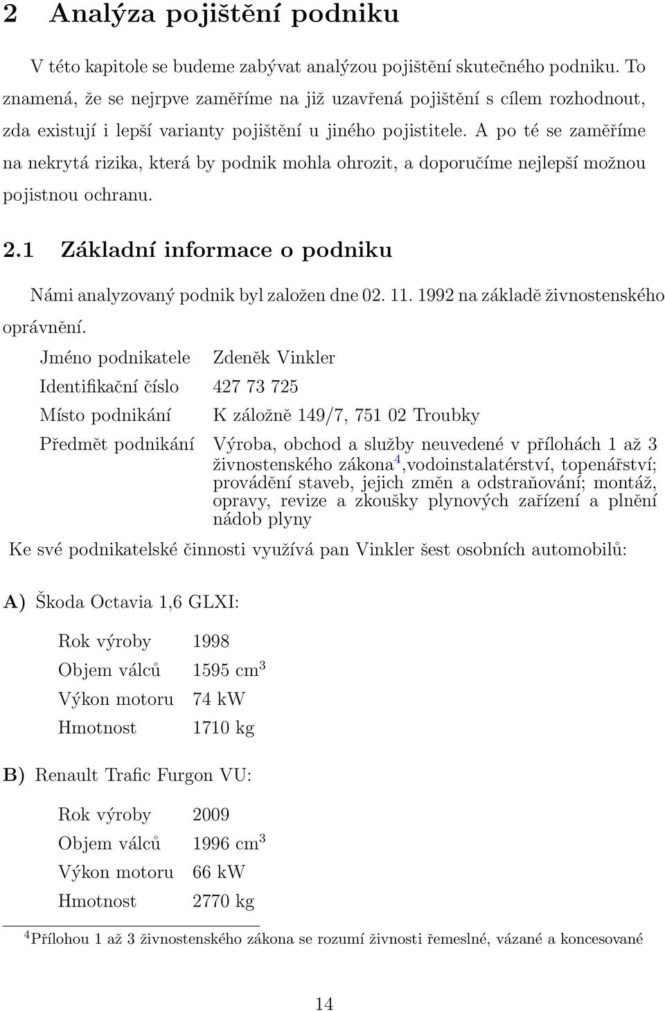 A po té se zaměříme na nekrytá rizika, která by podnik mohla ohrozit, a doporučíme nejlepší možnou pojistnou ochranu. 2.1 Základní informace o podniku Námi analyzovaný podnik byl založen dne 02. 11.