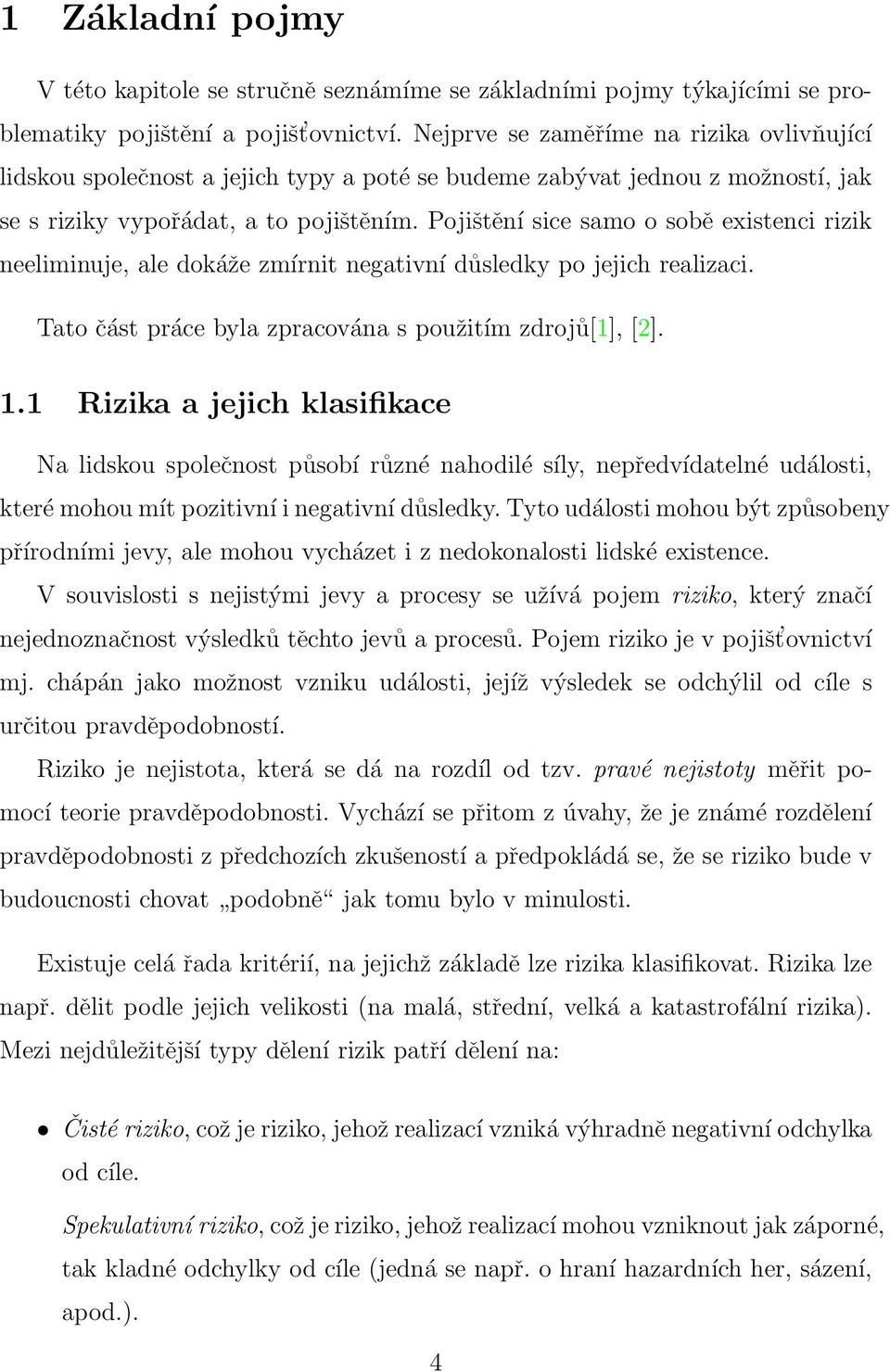 Pojištění sice samo o sobě existenci rizik neeliminuje, ale dokáže zmírnit negativní důsledky po jejich realizaci. Tato část práce byla zpracována s použitím zdrojů[1], [2]. 1.